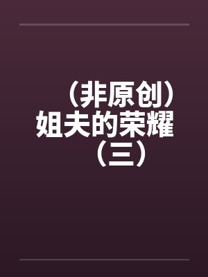 （非原创）姐夫的荣耀（三）by佚名笔趣阁无弹窗封面