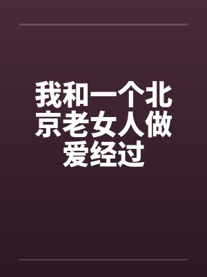 我和一个北京老女人做爱经过by佚名笔趣阁无弹窗封面