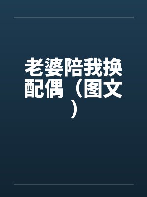 老婆陪我换配偶（图文）by佚名笔趣阁无弹窗封面