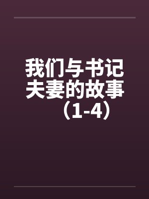 我们与书记夫妻的故事（1-4）by佚名笔趣阁无弹窗封面