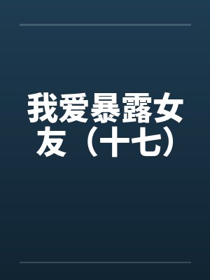 我爱暴露女友（十七）by佚名封面