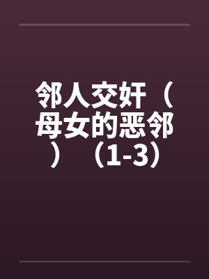 邻人交奸（母女的恶邻）（1-3）笔趣阁无弹窗封面