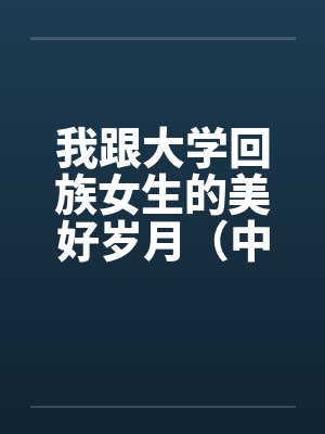 我跟大学回族女生的美好岁月（中长篇完本共七章）by佚名封面