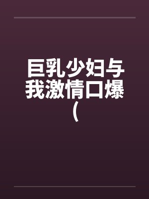 巨乳少妇与我激情口爆(封面