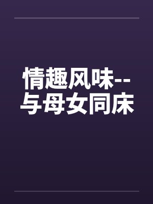 情趣风味--与母女同床by佚名笔趣阁无弹窗封面