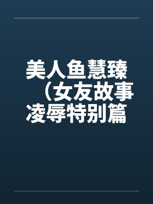 美人鱼慧臻（女友故事凌辱特别篇2）封面