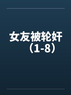 女友被轮奸（1-8）笔趣阁无弹窗封面