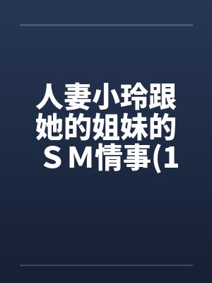 人妻小玲跟她的姐妹的ＳＭ情事(1-10)笔趣阁无弹窗封面