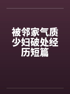 被邻家气质少妇破处经历短篇by佚名笔趣阁无弹窗封面