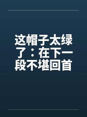 这帽子太绿了：在下一段不堪回首的往事+照片封面