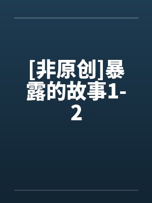 [非原创]暴露的故事1-2笔趣阁无弹窗封面