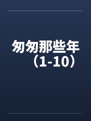 匆匆那些年（1-10）by佚名笔趣阁无弹窗封面