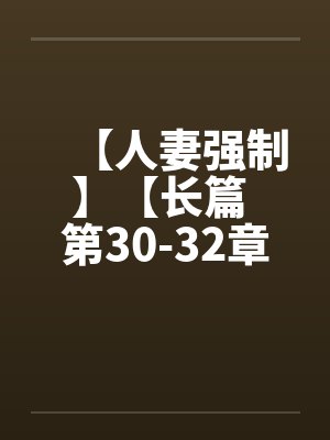 【人妻强制】【长篇 第30-32章】【by佚名封面