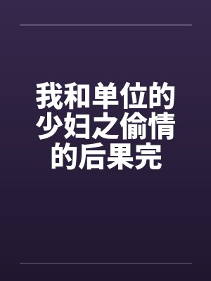 我和单位的少妇之偷情的后果完笔趣阁无弹窗封面
