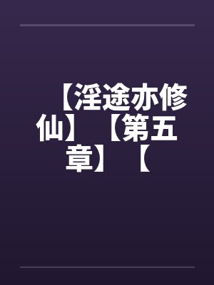 【淫途亦修仙】【第五章】【by佚名封面