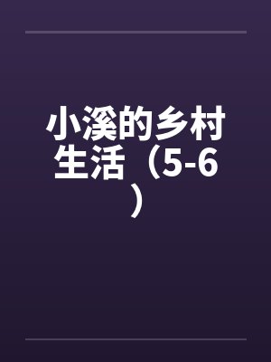 小溪的乡村生活（5-6）by佚名笔趣阁无弹窗封面
