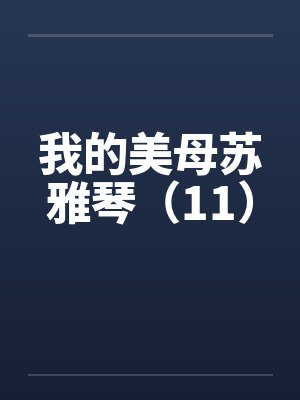 我的美母苏雅琴（11）by佚名笔趣阁无弹窗封面