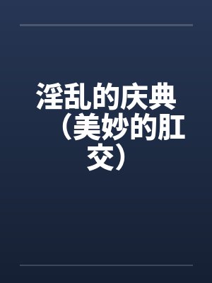淫乱的庆典（美妙的肛交）by佚名封面