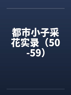 都市小子采花实录（50-59）笔趣阁无弹窗封面
