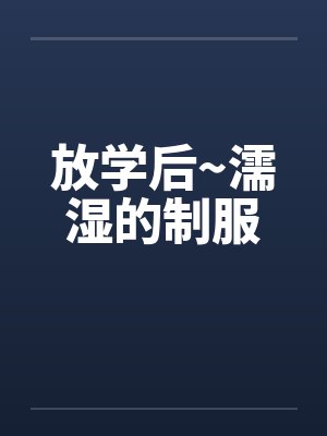 放学后~濡湿的制服笔趣阁无弹窗封面