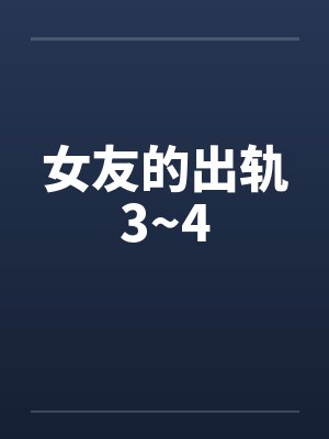 女友的出轨3~4by佚名笔趣阁无弹窗封面