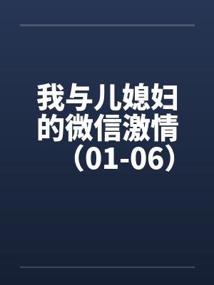 我与儿媳妇的微信激情（01-06）笔趣阁无弹窗封面
