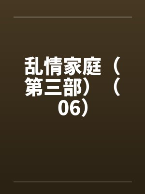 乱情家庭（第三部）（06）by佚名笔趣阁无弹窗封面