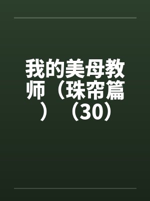 我的美母教师（珠帘篇）（30）笔趣阁无弹窗封面