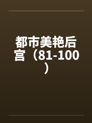 都市美艳后宫（81-100）笔趣阁无弹窗封面