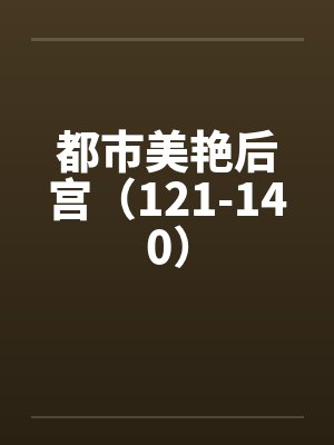都市美艳后宫（121-140）by佚名笔趣阁无弹窗封面