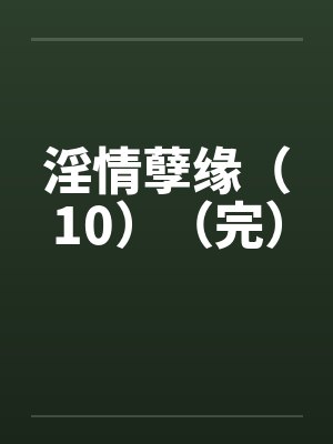 淫情孽缘（10）（完）笔趣阁无弹窗封面