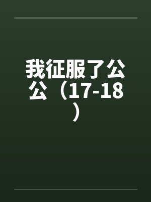 我征服了公公（17-18）by佚名笔趣阁无弹窗封面