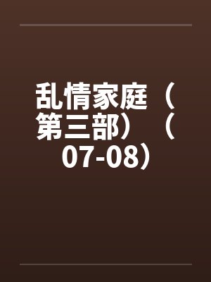 乱情家庭（第三部）（07-08）笔趣阁无弹窗封面