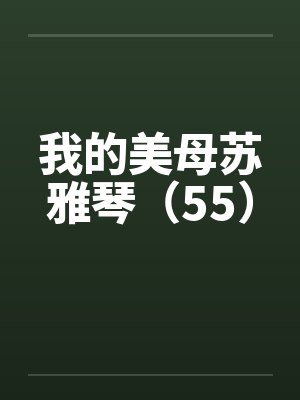 我的美母苏雅琴（55）by佚名笔趣阁无弹窗封面