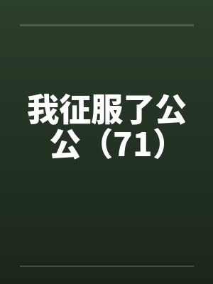 我征服了公公（71）by佚名封面