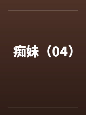 痴妹（04）笔趣阁无弹窗封面