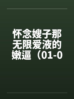 怀念嫂子那无限爱液的嫩逼（01-03）封面
