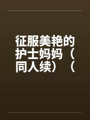 征服美艳的护士妈妈（同人续）（01-03）封面