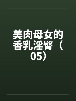 美肉母女的香乳淫臀（05）封面
