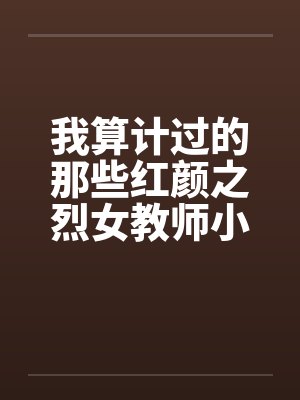 我算计过的那些红颜之烈女教师小C――0525更新封面