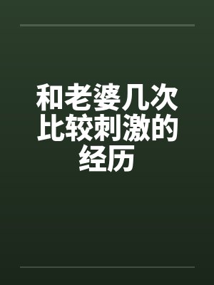 和老婆几次比较刺激的经历笔趣阁无弹窗封面