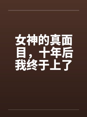 女神的真面目，十年后我终于上了她笔趣阁无弹窗封面
