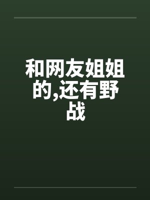和网友姐姐的,还有野战笔趣阁无弹窗封面
