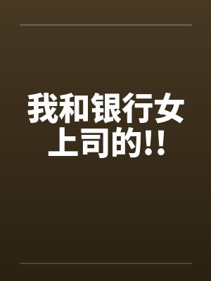 我和银行女上司的!!笔趣阁无弹窗封面