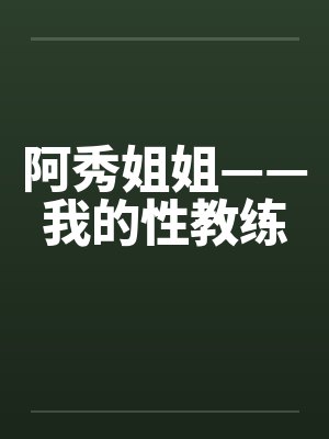 阿秀姐姐——我的性教练笔趣阁无弹窗封面