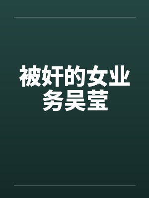 被奸的女业务吴莹笔趣阁无弹窗封面