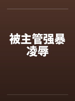 被主管强暴凌辱笔趣阁无弹窗封面