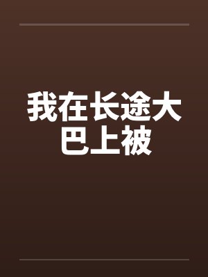 我在长途大巴上被by佚名笔趣阁无弹窗封面
