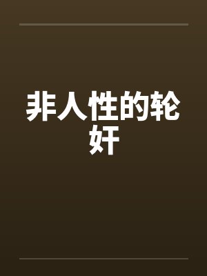 非人性的轮奸by佚名封面