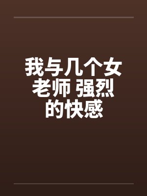 我与几个女老师 强烈的快感封面